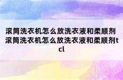 滚筒洗衣机怎么放洗衣液和柔顺剂 滚筒洗衣机怎么放洗衣液和柔顺剂tcl